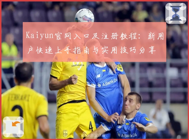 Kaiyun官网入口及注册教程：新用户快速上手指南与实用技巧分享