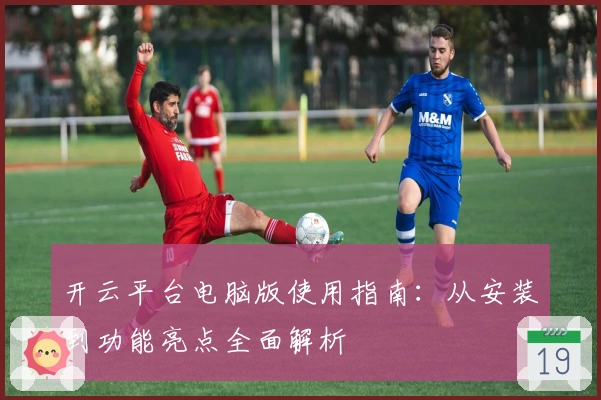 开云平台电脑版使用指南：从安装到功能亮点全面解析
