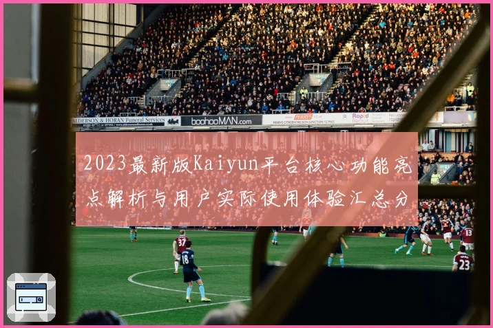 2023最新版Kaiyun平台核心功能亮点解析与用户实际使用体验汇总分析
