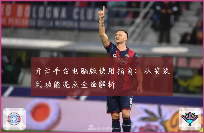 开云平台电脑版使用指南：从安装到功能亮点全面解析