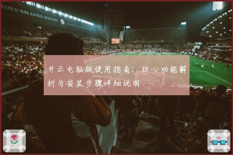 开云电脑版使用指南：核心功能解析与安装步骤详细说明