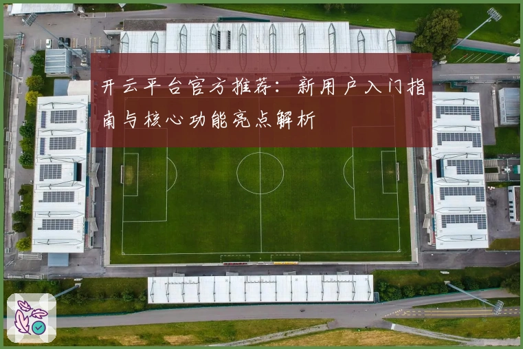 开云平台官方推荐：新用户入门指南与核心功能亮点解析
