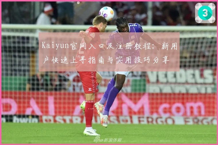 Kaiyun官网入口及注册教程：新用户快速上手指南与实用技巧分享