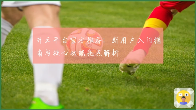 开云平台官方推荐：新用户入门指南与核心功能亮点解析