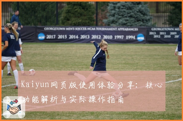 Kaiyun网页版使用体验分享:核心功能解析与实际操作指南