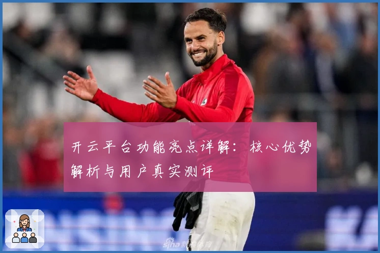 开云平台功能亮点详解:核心优势解析与用户真实测评