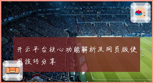 开云平台核心功能解析及网页版使用技巧分享