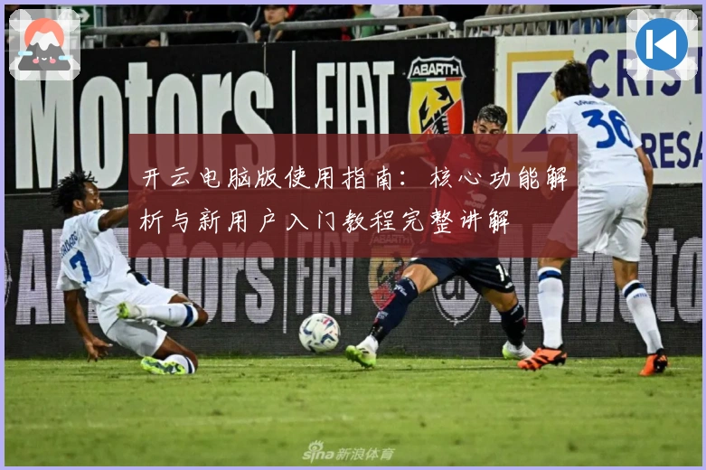 开云电脑版使用指南：核心功能解析与新用户入门教程完整讲解