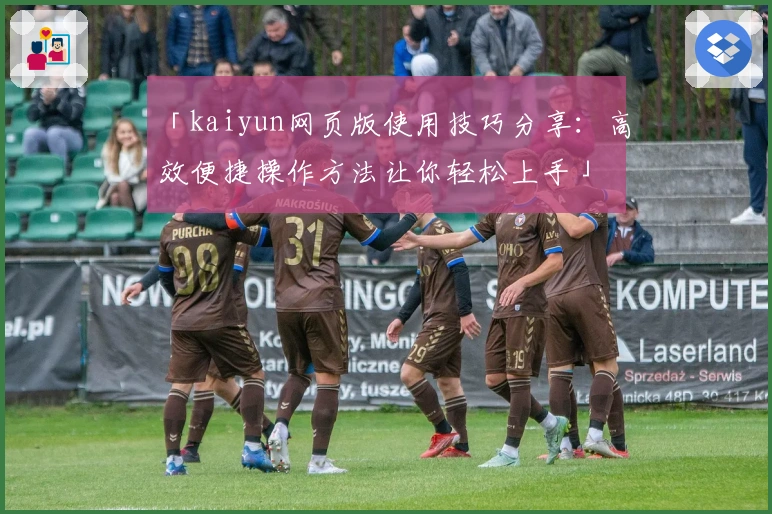 「kaiyun网页版使用技巧分享：高效便捷操作方法让你轻松上手」