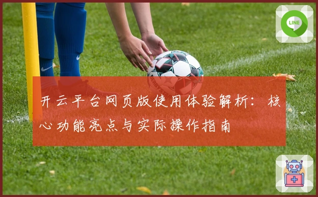 开云平台网页版使用体验解析：核心功能亮点与实际操作指南